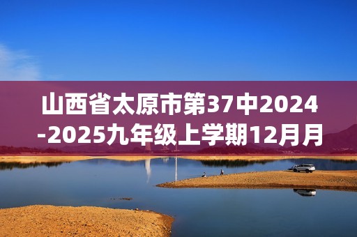 山西省太原市第37中2024-2025九年级上学期12月月考化学试卷(图片版,含答案)