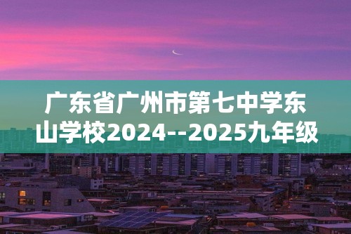 广东省广州市第七中学东山学校2024--2025九年级上学期10月月考化学试题