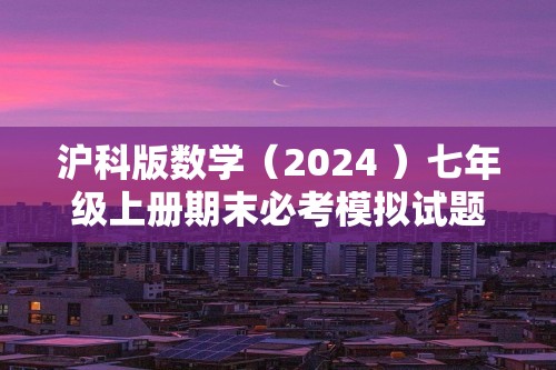 沪科版数学（2024 ）七年级上册期末必考模拟试题（含答案）