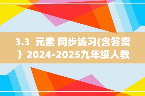 3.3  元素 同步练习(含答案）2024-2025九年级人教版（2024）上册化学