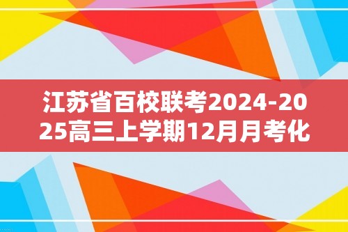 江苏省百校联考2024-2025高三上学期12月月考化学试题（答案）