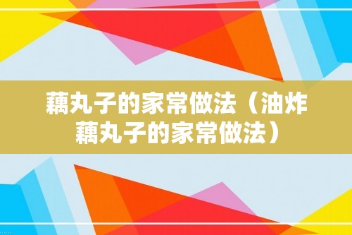 藕丸子的家常做法（油炸藕丸子的家常做法）