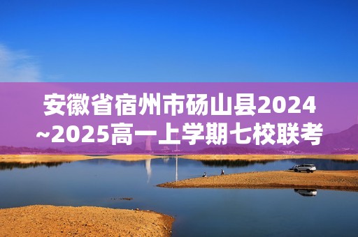 安徽省宿州市砀山县2024~2025高一上学期七校联考生物试题（答案）