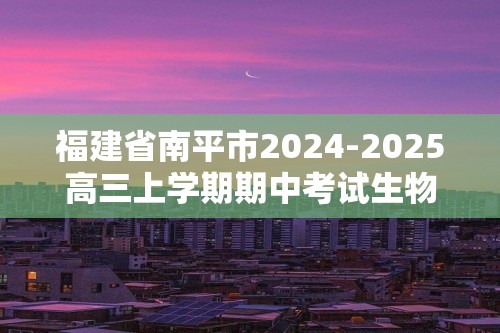 福建省南平市2024-2025高三上学期期中考试生物试题（答案）