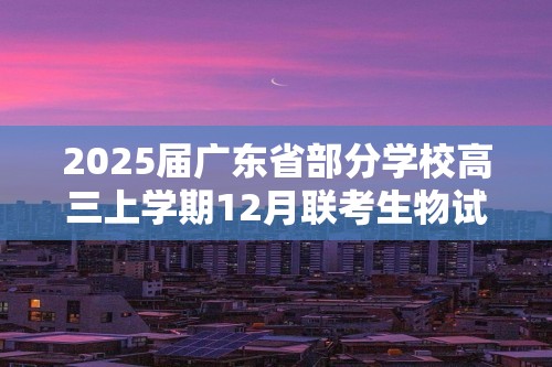 2025届广东省部分学校高三上学期12月联考生物试题（含解析）