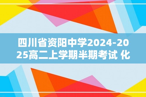 四川省资阳中学2024-2025高二上学期半期考试 化学试题（答案）