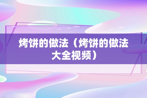 烤饼的做法（烤饼的做法大全视频）