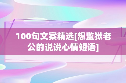 100句文案精选[想监狱老公的说说心情短语]