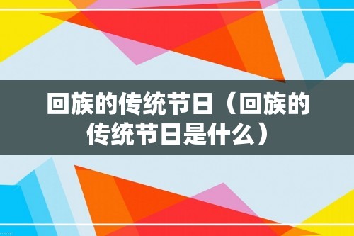 回族的传统节日（回族的传统节日是什么）