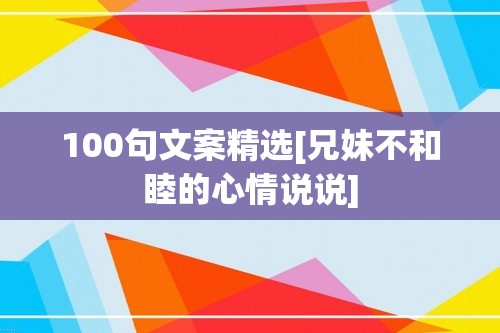 100句文案精选[兄妹不和睦的心情说说]