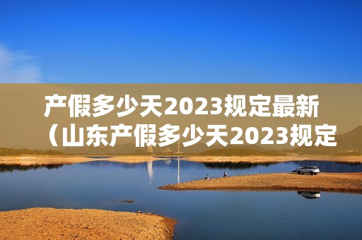 产假多少天2023规定最新（山东产假多少天2023规定最新）