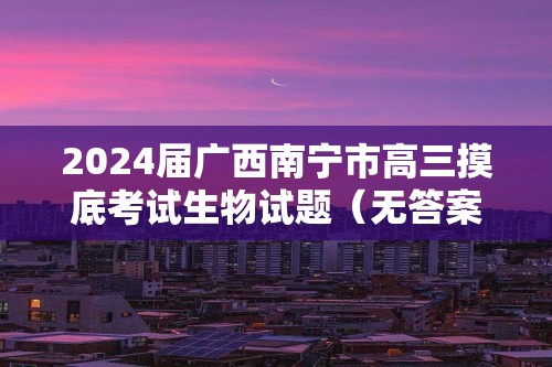 2024届广西南宁市高三摸底考试生物试题（无答案）