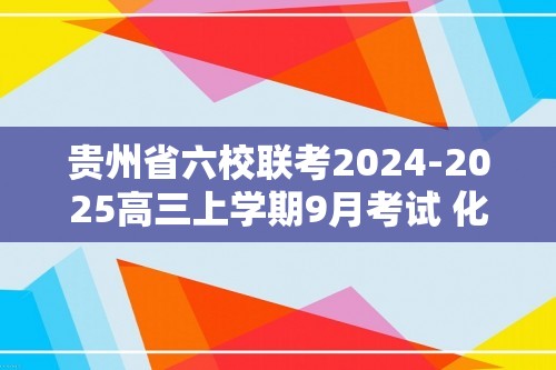 贵州省六校联考2024-2025高三上学期9月考试 化学试卷（无答案）