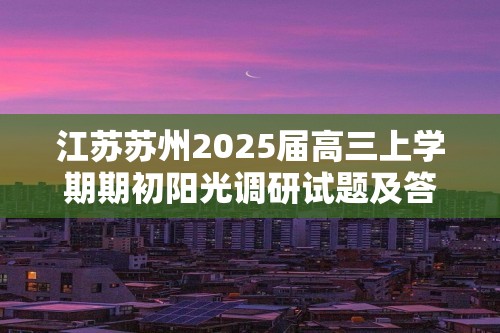 江苏苏州2025届高三上学期期初阳光调研试题及答案汇总