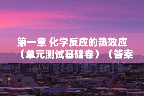 第一章 化学反应的热效应（单元测试基础卷）（答案） 2024-2025高二化学同步教学知识解读与分层特训（人教版2019选择性必修1）