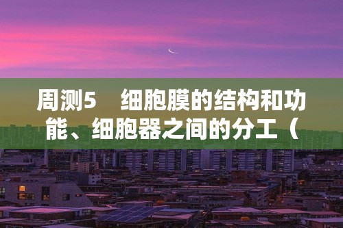 周测5　细胞膜的结构和功能、细胞器之间的分工（含解析）高中生物学人教版（2019）必修1