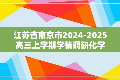 江苏省南京市2024-2025高三上学期学情调研化学试卷（答案）