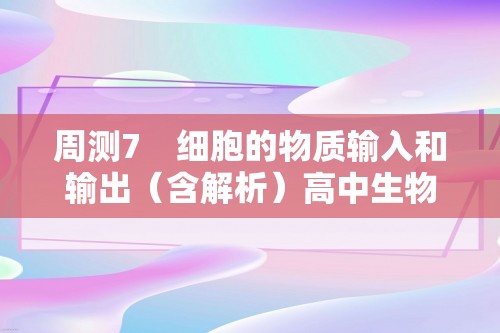 周测7　细胞的物质输入和输出（含解析）高中生物学人教版（2019）必修1