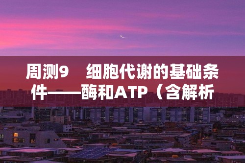 周测9　细胞代谢的基础条件——酶和ATP（含解析）高中生物学人教版（2019）必修1