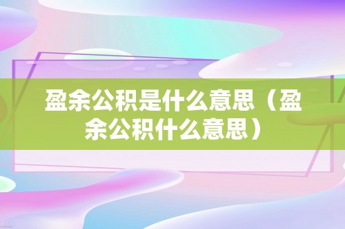 盈余公积是什么意思（盈余公积什么意思）