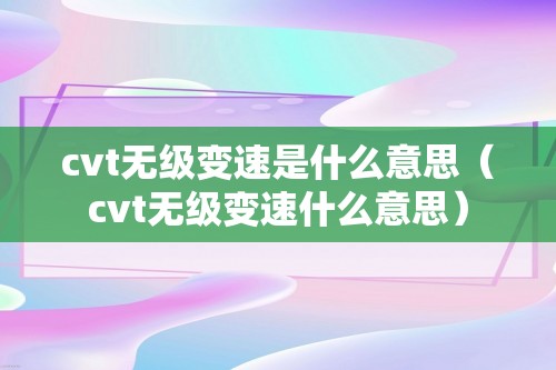 cvt无级变速是什么意思（cvt无级变速什么意思）