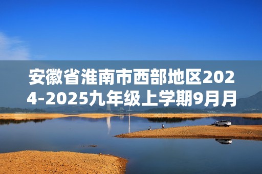 安徽省淮南市西部地区2024-2025九年级上学期9月月考化学试题（答案）