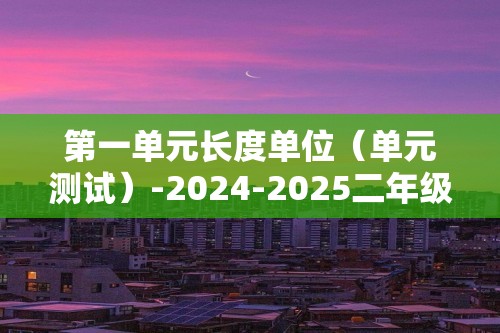 第一单元长度单位（单元测试）-2024-2025二年级数学上册人教版（含答案）