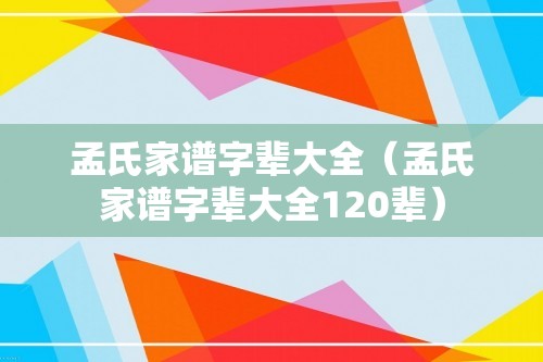 孟氏家谱字辈大全（孟氏家谱字辈大全120辈）