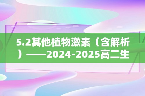 5.2其他植物激素（含解析）——2024-2025高二生物学人教版（2019）选择性必修一同步课时作业