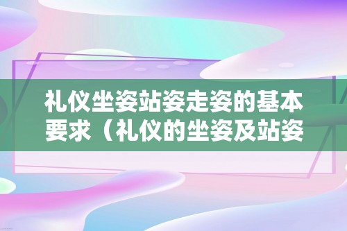 礼仪坐姿站姿走姿的基本要求（礼仪的坐姿及站姿介绍）