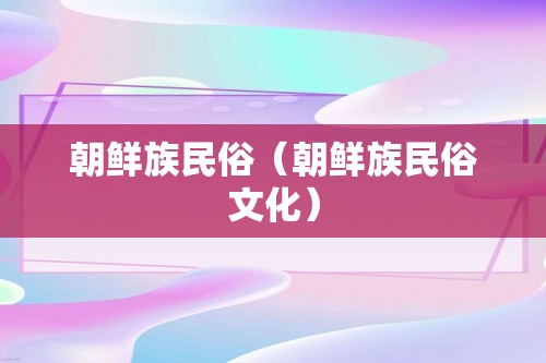 朝鲜族民俗（朝鲜族民俗文化）