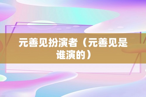 元善见扮演者（元善见是谁演的）