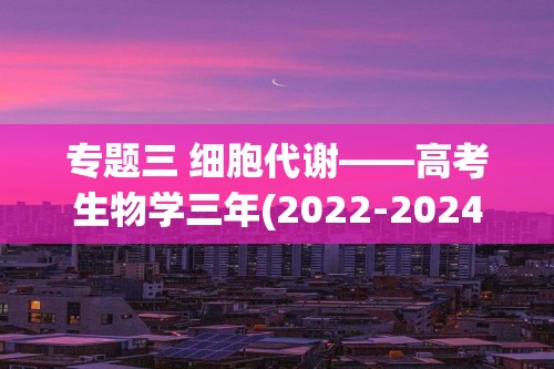 专题三 细胞代谢——高考生物学三年(2022-2024)真题精编卷（答案）