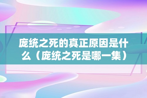 庞统之死的真正原因是什么（庞统之死是哪一集）