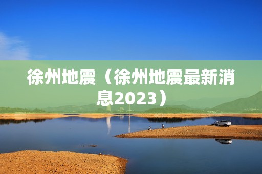 徐州地震（徐州地震最新消息2023）