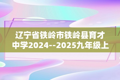 辽宁省铁岭市铁岭县育才中学2024--2025九年级上学期第一次月考化学试卷（图片版含答案）