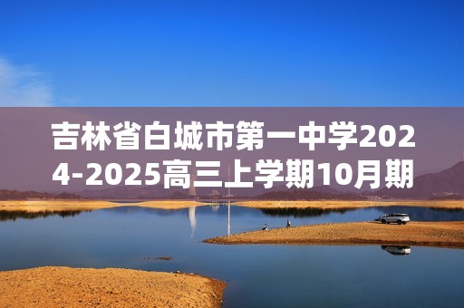 吉林省白城市第一中学2024-2025高三上学期10月期中考试化学试题（答案）