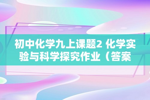 初中化学九上课题2 化学实验与科学探究作业（答案）