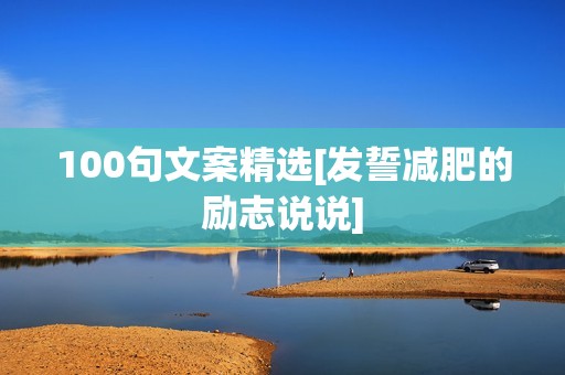 100句文案精选[发誓减肥的励志说说]