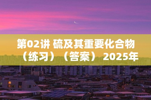 第02讲 硫及其重要化合物（练习）（答案） 2025年高考化学一轮复习讲练测（新教材新高考）