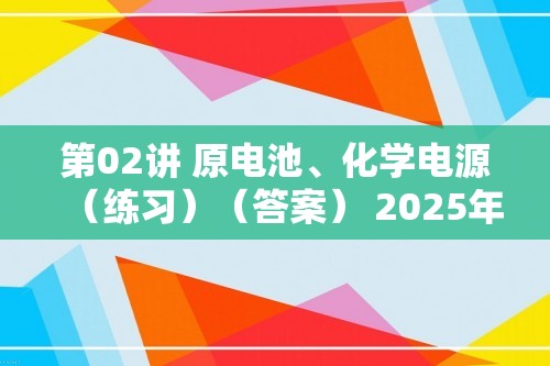 第02讲 原电池、化学电源（练习）（答案） 2025年高考化学一轮复习讲练测（新教材新高考）