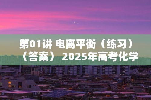 第01讲 电离平衡（练习）（答案） 2025年高考化学一轮复习讲练测（新教材新高考）