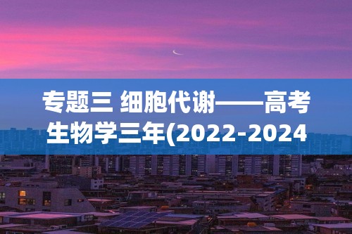 专题三 细胞代谢——高考生物学三年(2022-2024)真题精编卷（含解析）