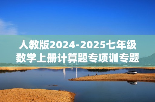 人教版2024-2025七年级数学上册计算题专项训专题02有理数的加减混合运算(计算题专项训练)(学生版+解析)