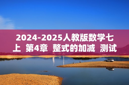 2024-2025人教版数学七上  第4章  整式的加减  测试卷（无答案）