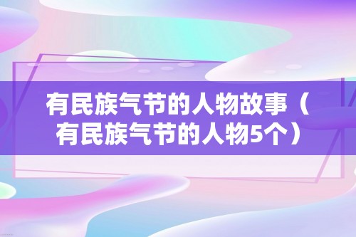 有民族气节的人物故事（有民族气节的人物5个）