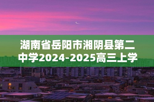 湖南省岳阳市湘阴县第二中学2024-2025高三上学期阶段检测联合考试 化学试卷（含解析）