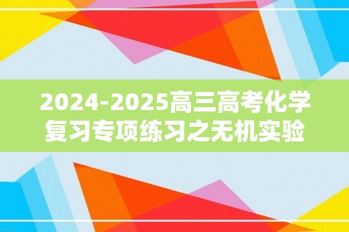 2024-2025高三高考化学复习专项练习之无机实验大题-（学生版+教师版）