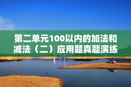 第二单元100以内的加法和减法（二）应用题真题演练（含解析）-数学二年级上册人教版