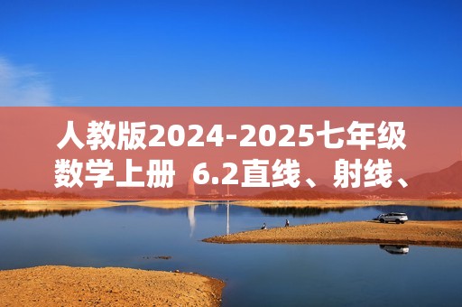 人教版2024-2025七年级数学上册  6.2直线、射线、线段  同步分层练习（含详解）